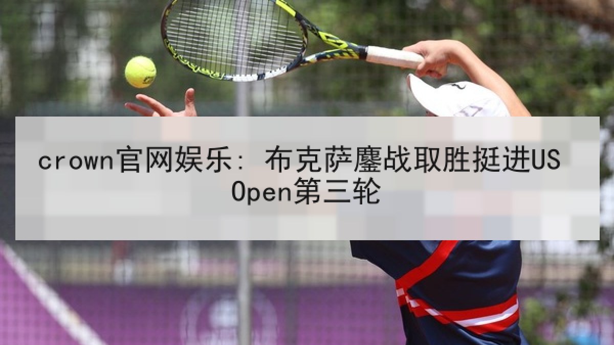 crown官网娱乐: 布克萨鏖战取胜挺进US Open第三轮