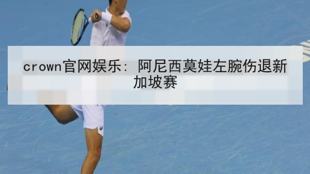 crown官网娱乐: 阿尼西莫娃左腕伤退新加坡赛